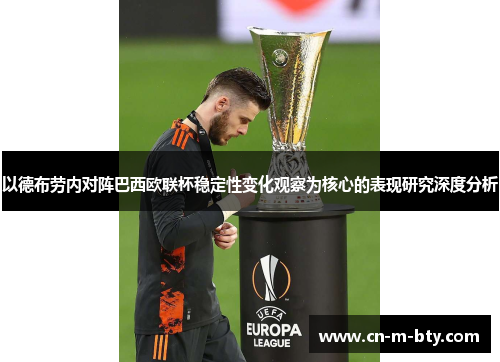 以德布劳内对阵巴西欧联杯稳定性变化观察为核心的表现研究深度分析