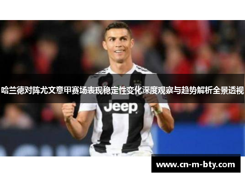 哈兰德对阵尤文意甲赛场表现稳定性变化深度观察与趋势解析全景透视