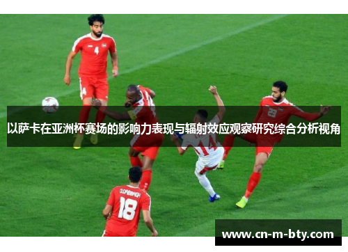 以萨卡在亚洲杯赛场的影响力表现与辐射效应观察研究综合分析视角 以萨卡在亚洲杯赛场的影响力表现与辐射效应观察研究综合分析视角