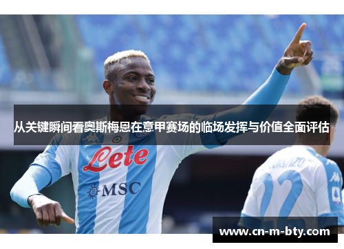 从关键瞬间看奥斯梅恩在意甲赛场的临场发挥与价值全面评估 从关键瞬间看奥斯梅恩在意甲赛场的临场发挥与价值全面评估