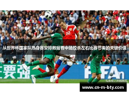 从世界杯国家队热身赛安排数据看中场绞杀左右比赛节奏的关键价值 从世界杯国家队热身赛安排数据看中场绞杀左右比赛节奏的关键价值
