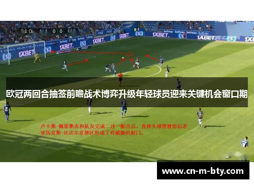 欧冠两回合抽签前瞻战术博弈升级年轻球员迎来关键机会窗口期 欧冠两回合抽签前瞻战术博弈升级年轻球员迎来关键机会窗口期