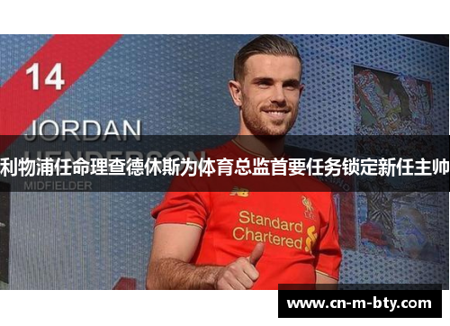利物浦任命理查德休斯为体育总监首要任务锁定新任主帅 利物浦任命理查德休斯为体育总监首要任务锁定新任主帅