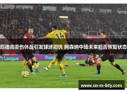 厄德高重伤休战引发球迷担忧 阿森纳中场未来能否恢复状态 厄德高重伤休战引发球迷担忧 阿森纳中场未来能否恢复状态