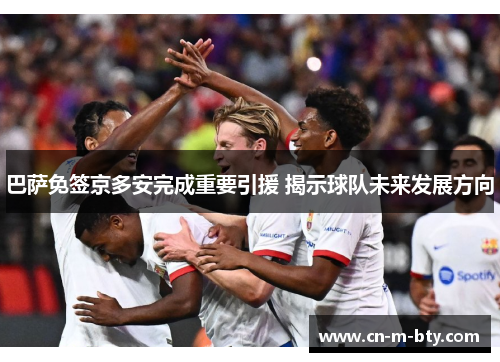 巴萨免签京多安完成重要引援 揭示球队未来发展方向