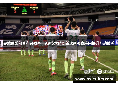 曼城俱乐部宣布开发基于AR技术的创新球迷观赛应用提升互动体验