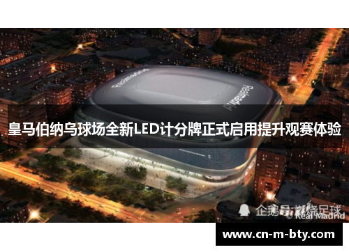 皇马伯纳乌球场全新LED计分牌正式启用提升观赛体验