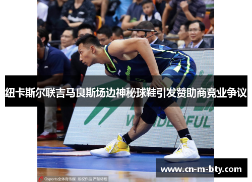 纽卡斯尔联吉马良斯场边神秘球鞋引发赞助商竞业争议