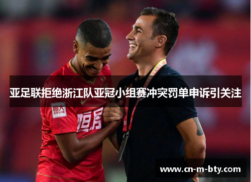 亚足联拒绝浙江队亚冠小组赛冲突罚单申诉引关注 亚足联拒绝浙江队亚冠小组赛冲突罚单申诉引关注