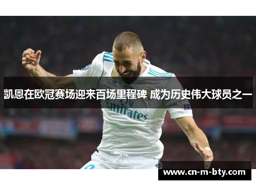 凯恩在欧冠赛场迎来百场里程碑 成为历史伟大球员之一