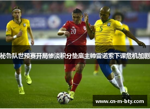秘鲁队世预赛开局惨淡积分垫底主帅雷诺索下课危机加剧 秘鲁队世预赛开局惨淡积分垫底主帅雷诺索下课危机加剧