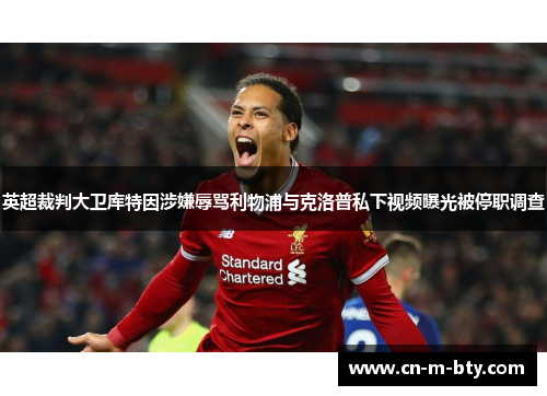 英超裁判大卫库特因涉嫌辱骂利物浦与克洛普私下视频曝光被停职调查 英超裁判大卫库特因涉嫌辱骂利物浦与克洛普私下视频曝光被停职调查