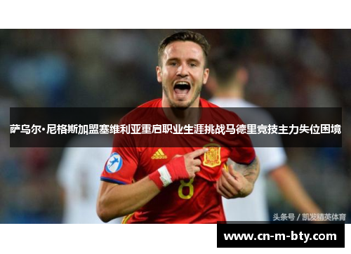 萨乌尔·尼格斯加盟塞维利亚重启职业生涯挑战马德里竞技主力失位困境