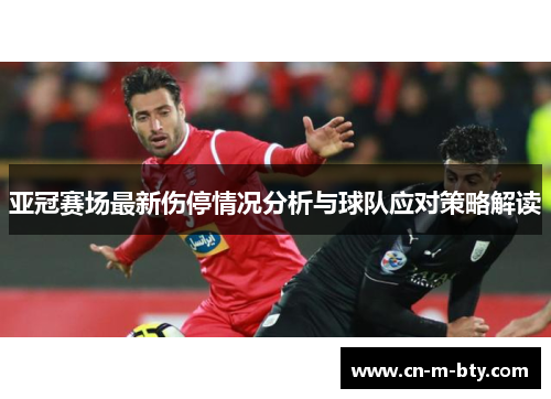亚冠赛场最新伤停情况分析与球队应对策略解读 亚冠赛场最新伤停情况分析与球队应对策略解读