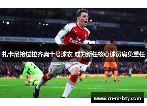 扎卡尼接过拉齐奥十号球衣 成为新任核心球员肩负重任 扎卡尼接过拉齐奥十号球衣 成为新任核心球员肩负重任