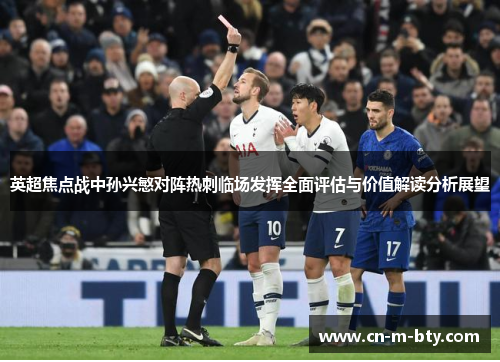 英超焦点战中孙兴慜对阵热刺临场发挥全面评估与价值解读分析展望 英超焦点战中孙兴慜对阵热刺临场发挥全面评估与价值解读分析展望