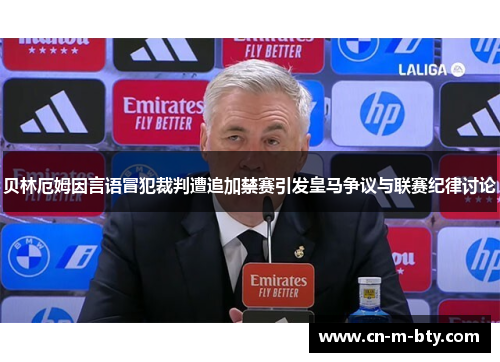 贝林厄姆因言语冒犯裁判遭追加禁赛引发皇马争议与联赛纪律讨论 贝林厄姆因言语冒犯裁判遭追加禁赛引发皇马争议与联赛纪律讨论