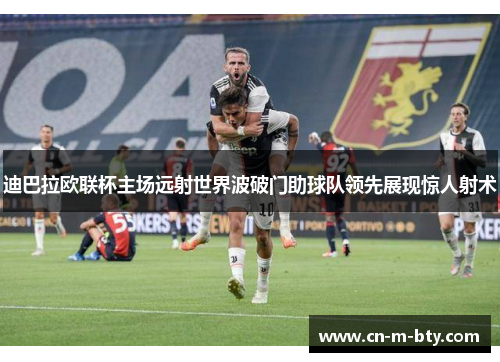 迪巴拉欧联杯主场远射世界波破门助球队领先展现惊人射术 迪巴拉欧联杯主场远射世界波破门助球队领先展现惊人射术