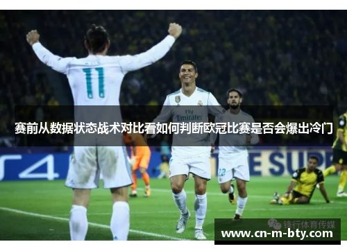 赛前从数据状态战术对比看如何判断欧冠比赛是否会爆出冷门 赛前从数据状态战术对比看如何判断欧冠比赛是否会爆出冷门
